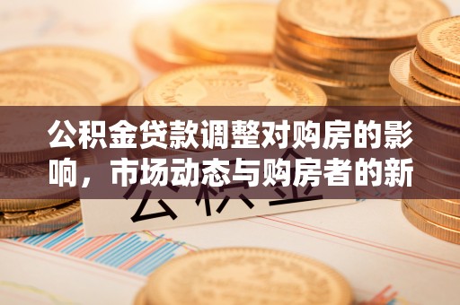 高邮公积金贷款调整对购房的影响，市场动态与购房者的新选择