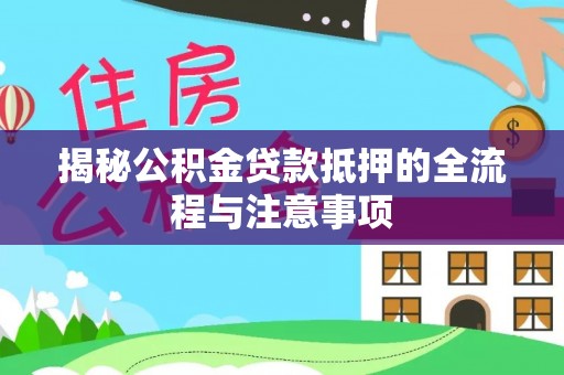 高邮揭秘公积金贷款抵押的全流程与注意事项