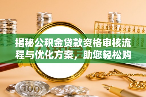 高邮揭秘公积金贷款资格审核流程与优化方案，助您轻松购房