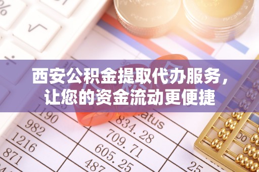 高邮西安公积金提取代办服务，让您的资金流动更便捷