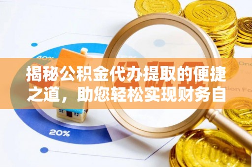 高邮揭秘公积金代办提取的便捷之道，助您轻松实现财务自由