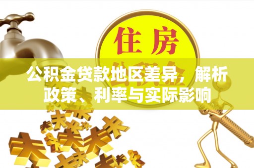 高邮公积金贷款地区差异，解析政策、利率与实际影响