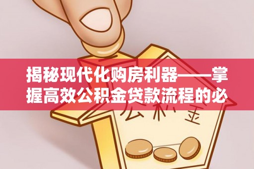 高邮揭秘现代化购房利器——掌握高效公积金贷款流程的必备指南