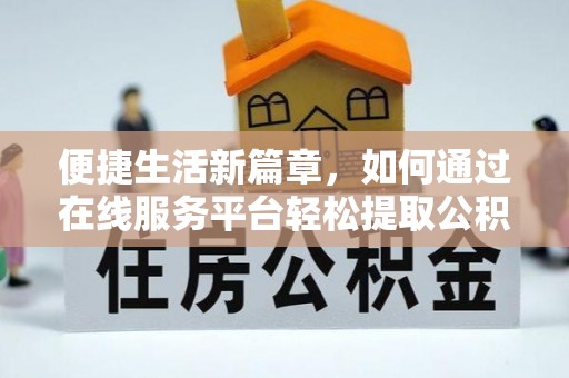 高邮便捷生活新篇章，如何通过在线服务平台轻松提取公积金