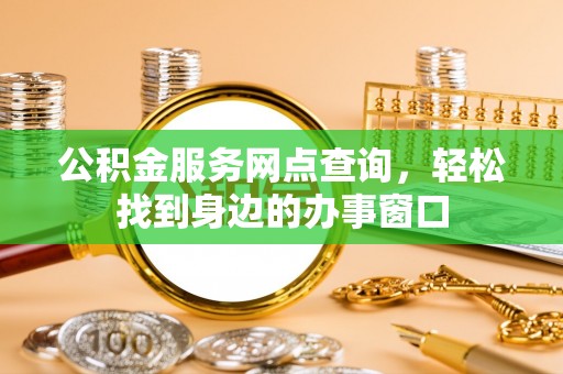 高邮公积金服务网点查询，轻松找到身边的办事窗口